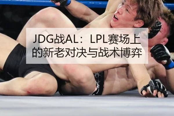 JDG战AL：LPL赛场上的新老对决与战术博弈 | kaiyun